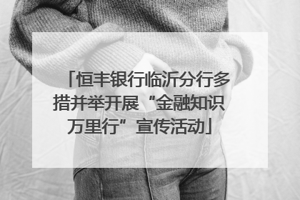 恒丰银行临沂分行多措并举开展“金融知识万里行”宣传活动