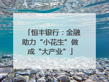 恒丰银行：金融助力“小花生”做成“大产业”
