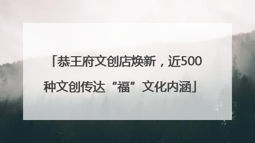 恭王府文创店焕新，近500种文创传达“福”文化内涵