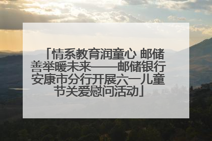 情系教育润童心 邮储善举暖未来——邮储银行安康市分行开展六一儿童节关爱慰问活动