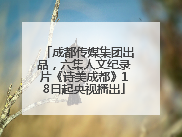 成都传媒集团出品，六集人文纪录片《诗美成都》18日起央视播出