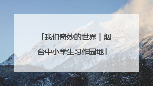 我们奇妙的世界｜烟台中小学生习作园地