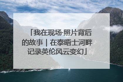 我在现场·照片背后的故事｜在泰晤士河畔记录英伦风云变幻