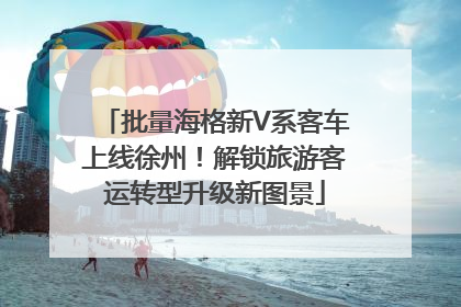批量海格新V系客车上线徐州！解锁旅游客运转型升级新图景