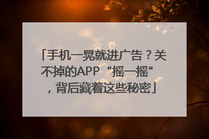 手机一晃就进广告？关不掉的APP“摇一摇”，背后藏着这些秘密