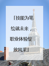 技能为笔绘就未来，职业体验绽放风采