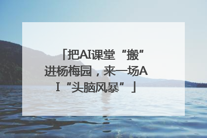 把AI课堂“搬”进杨梅园，来一场AI“头脑风暴”