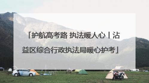 护航高考路 执法暖人心丨沾益区综合行政执法局暖心护考