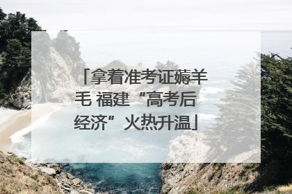拿着准考证薅羊毛 福建“高考后经济”火热升温