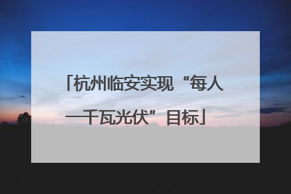 杭州临安实现“每人一千瓦光伏”目标