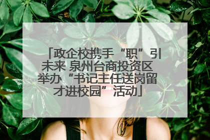 政企校携手“职”引未来 泉州台商投资区举办“书记主任送岗留才进校园”活动