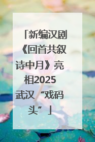 新编汉剧《回首共叙诗中月》亮相2025武汉“戏码头”