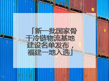 新一批国家骨干冷链物流基地建设名单发布，福建一地入选