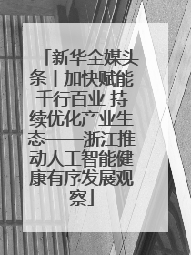 新华全媒头条丨加快赋能千行百业 持续优化产业生态——浙江推动人工智能健康有序发展观察