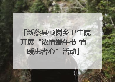 新蔡县顿岗乡卫生院开展“浓情端午节 情暖患者心”活动