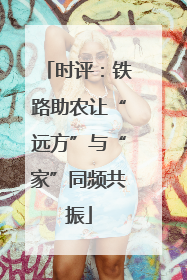 时评：铁路助农让“远方”与“家”同频共振