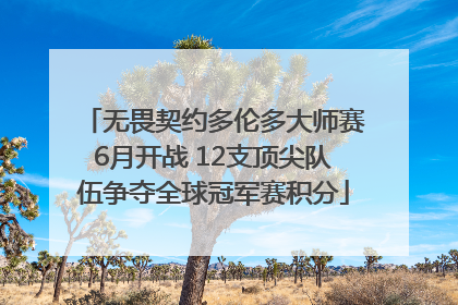 无畏契约多伦多大师赛6月开战 12支顶尖队伍争夺全球冠军赛积分
