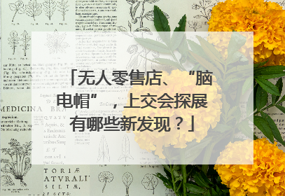无人零售店、“脑电帽”,上交会探展有哪些新发现?