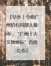 早参｜今明广州仍有局部大暴雨；“广州十大文物地标”首度公布