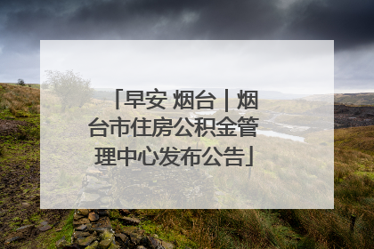 早安 烟台｜烟台市住房公积金管理中心发布公告