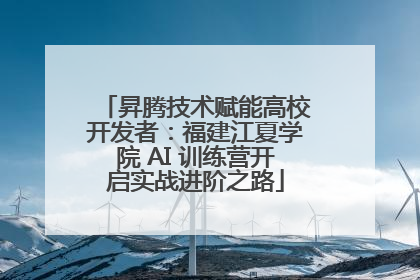 昇腾技术赋能高校开发者：福建江夏学院 AI 训练营开启实战进阶之路