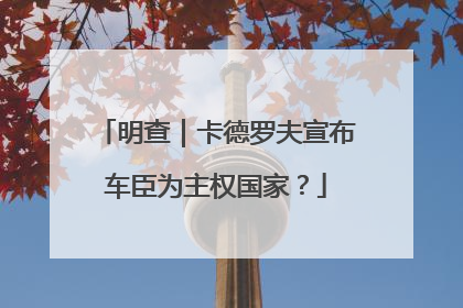 明查｜卡德罗夫宣布车臣为主权国家？