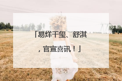 易烊千玺、舒淇，官宣喜讯！