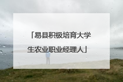 易县积极培育大学生农业职业经理人