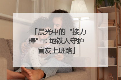 晨光中的“接力棒”：地铁人守护盲友上班路