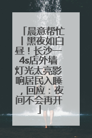 晨意帮忙丨黑夜如白昼！长沙一4s店外墙灯光太亮影响居民入睡，回应：夜间不会再开