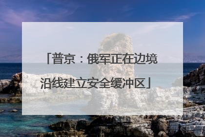 普京：俄军正在边境沿线建立安全缓冲区