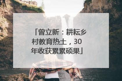 曾立新：耕耘乡村教育热土，30年收获累累硕果