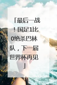最后一战！国足1比0绝杀巴林队，下一届世界杯再见