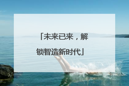 未来已来，解锁智造新时代