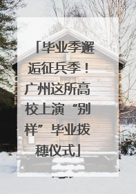 毕业季邂逅征兵季！广州这所高校上演“别样”毕业拨穗仪式