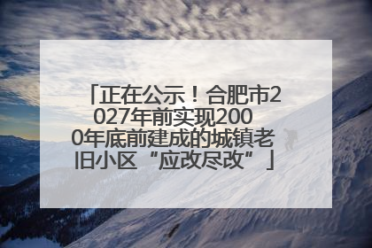 正在公示！合肥市2027年前实现2000年底前建成的城镇老旧小区“应改尽改”