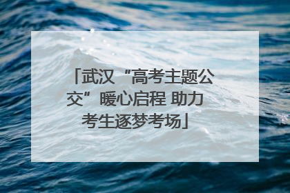 武汉“高考主题公交”暖心启程 助力考生逐梦考场