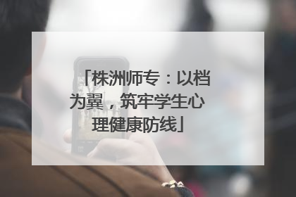 株洲师专：以档为翼，筑牢学生心理健康防线