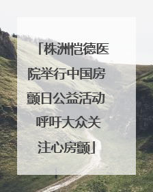 株洲恺德医院举行中国房颤日公益活动 呼吁大众关注心房颤