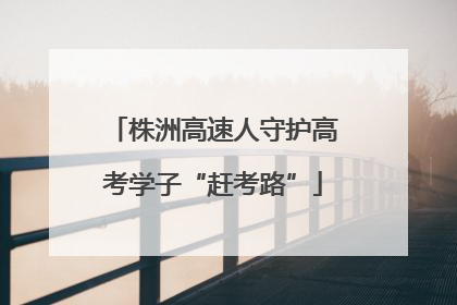 株洲高速人守护高考学子“赶考路”