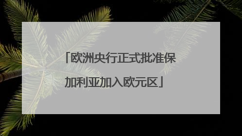 欧洲央行正式批准保加利亚加入欧元区