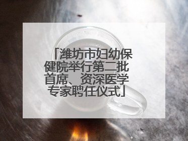 潍坊市妇幼保健院举行第二批首席、资深医学专家聘任仪式