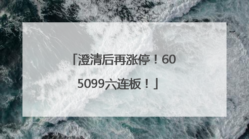 澄清后再涨停！605099六连板！