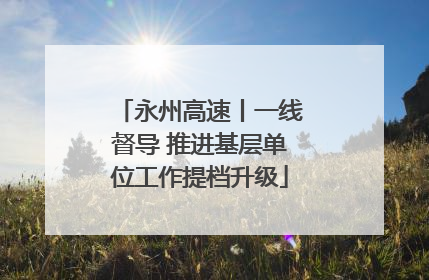 永州高速丨一线督导 推进基层单位工作提档升级
