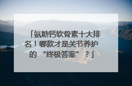 氨糖钙软骨素十大排名！哪款才是关节养护的 “终极答案”？