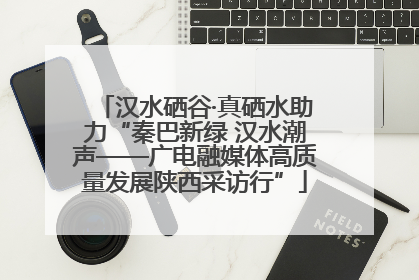 汉水硒谷·真硒水助力“秦巴新绿 汉水潮声——广电融媒体高质量发展陕西采访行”