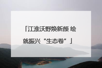 江淮沃野焕新颜 绘就振兴“生态卷”