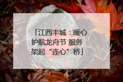 江西丰城：暖心护航龙舟节 服务架起“连心”桥