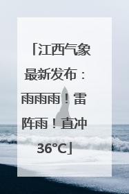 江西气象最新发布：雨雨雨！雷阵雨！直冲36°C