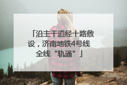 沿主干道经十路敷设，济南地铁4号线全线“轨通”